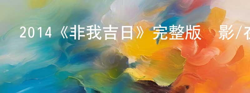 陳新潮發布2014《非我吉日》完整版電影/在線觀看/百度云-美劇天堂